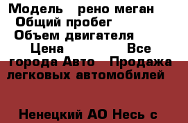  › Модель ­ рено меган 3 › Общий пробег ­ 80 000 › Объем двигателя ­ 15 › Цена ­ 410 000 - Все города Авто » Продажа легковых автомобилей   . Ненецкий АО,Несь с.